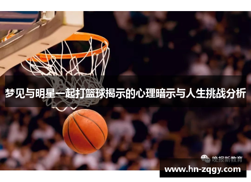 梦见与明星一起打篮球揭示的心理暗示与人生挑战分析